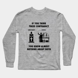 If you think Christianity and Science contradict, you know almost nothing about both, black text Long Sleeve T-Shirt